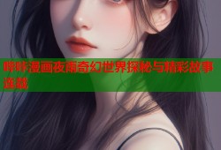 哔咔漫画夜雨奇幻世界探秘与精彩故事连载