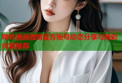 哔咔漫画微博官方账号动态分享与精彩内容推荐