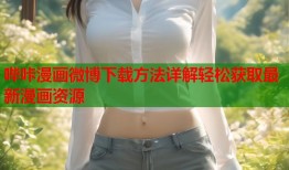 哔咔漫画微博下载方法详解轻松获取最新漫画资源