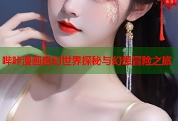 哔咔漫画奇幻世界探秘与幻想冒险之旅