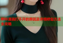 哔咔漫画打不开的原因及详细修复方法全攻略