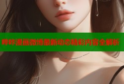 哔咔漫画微博最新动态精彩内容全解析