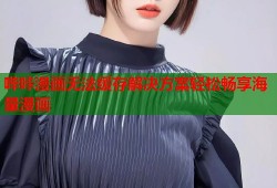 哔咔漫画无法缓存解决方案轻松畅享海量漫画