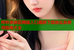 哔咔漫画官网版入口最新下载地址及使用指南大全