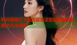 哔咔漫画已下载内容无法显示的原因及解决方法详解