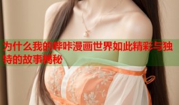 为什么我的哔咔漫画世界如此精彩与独特的故事揭秘