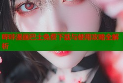 哔咔漫画巴士免费下载与使用攻略全解析