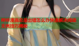 哔咔漫画总是出错怎么办快速解决阅读无忧技巧揭秘