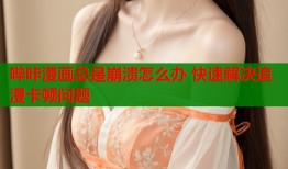 哔咔漫画总是崩溃怎么办 快速解决追漫卡顿问题