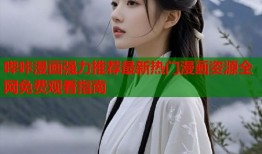 哔咔漫画强力推荐最新热门漫画资源全网免费观看指南