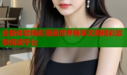 全新体验精彩漫画世界畅享无限精彩故事阅读平台