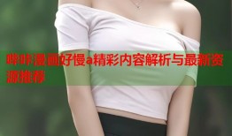 哔咔漫画好慢a精彩内容解析与最新资源推荐