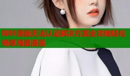 哔咔漫画无法认证解决方案全攻略轻松畅享海量漫画