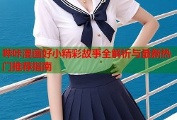 哔咔漫画好小精彩故事全解析与最新热门推荐指南