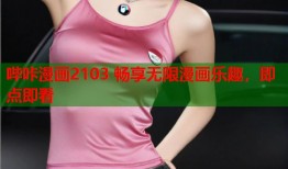 哔咔漫画2103 畅享无限漫画乐趣，即点即看