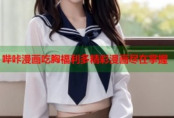 哔咔漫画吃胸福利多精彩漫画尽在掌握