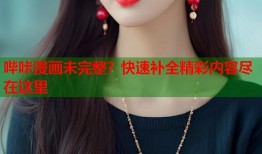 哔咔漫画未完整？快速补全精彩内容尽在这里