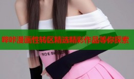 哔咔漫画性转区精选精彩作品等你探索