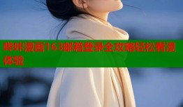 哔咔漫画163邮箱登录全攻略轻松看漫体验