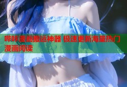 哔咔漫画搬运神器 极速更新海量热门漫画阅读