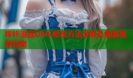 哔咔漫画DNS修改方法详解及最新推荐指南