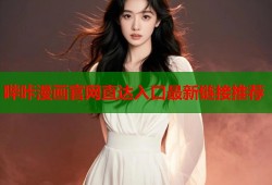 哔咔漫画官网直达入口最新链接推荐