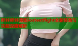 哔咔哔咔漫画iostestflight全新体验与功能深度解析