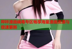 哔咔漫画病毒专区畅享海量漫画资源与极速更新