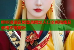 哔咔漫画官网登录网址入口全新指南及使用攻略解析