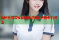 哔咔漫画号谁有最新资源免费看全彩漫画