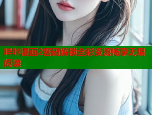 哔咔漫画2密码解锁全彩资源畅享无限阅读