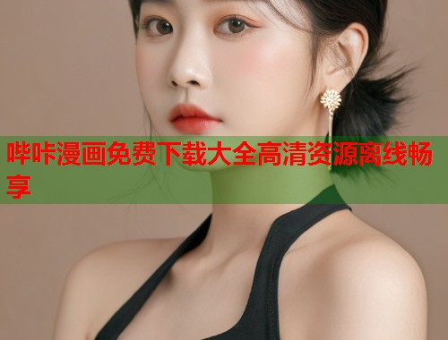 哔咔漫画免费下载大全高清资源离线畅享