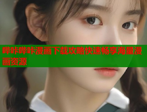 哔咔哔咔漫画下载攻略快速畅享海量漫画资源