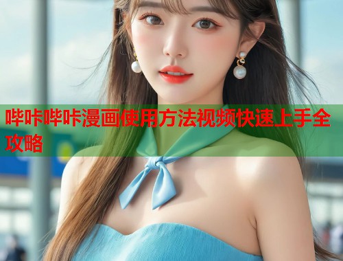 哔咔哔咔漫画使用方法视频快速上手全攻略