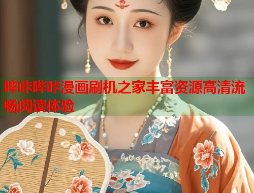 哔咔哔咔漫画刷机之家丰富资源高清流畅阅读体验