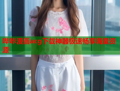 哔咔漫画acg下载神器极速畅享海量资源