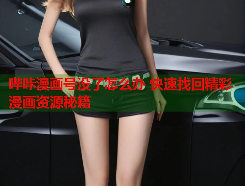哔咔漫画号没了怎么办 快速找回精彩漫画资源秘籍