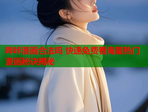 哔咔漫画合法吗 快速免费看海量热门漫画秘诀揭秘