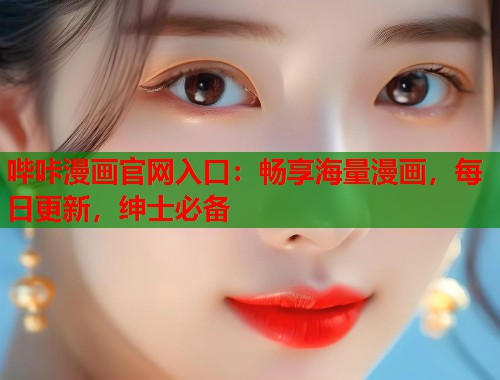哔咔漫画官网入口：畅享海量漫画，每日更新，绅士必备