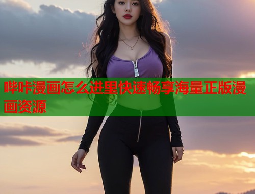 哔咔漫画怎么进里快速畅享海量正版漫画资源