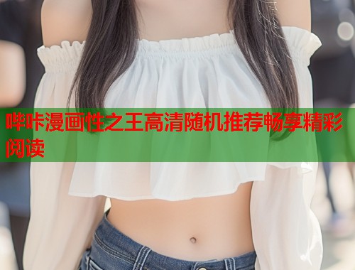 哔咔漫画性之王高清随机推荐畅享精彩阅读