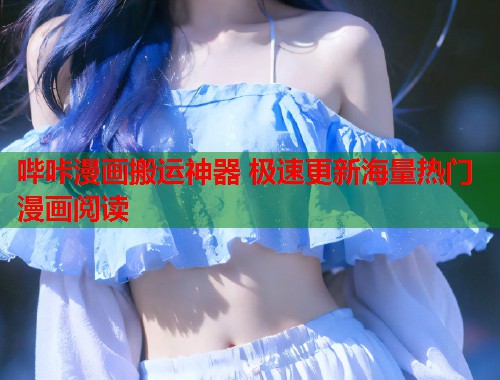 哔咔漫画搬运神器 极速更新海量热门漫画阅读