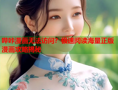 哔咔漫画无法访问？极速阅读海量正版漫画攻略揭秘