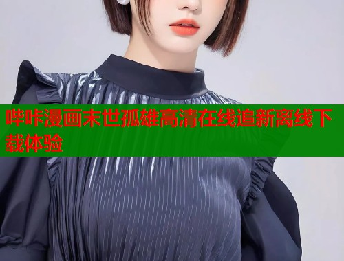 哔咔漫画末世孤雄高清在线追新离线下载体验