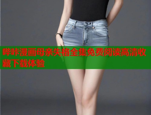 哔咔漫画母亲失格全集免费阅读高清收藏下载体验