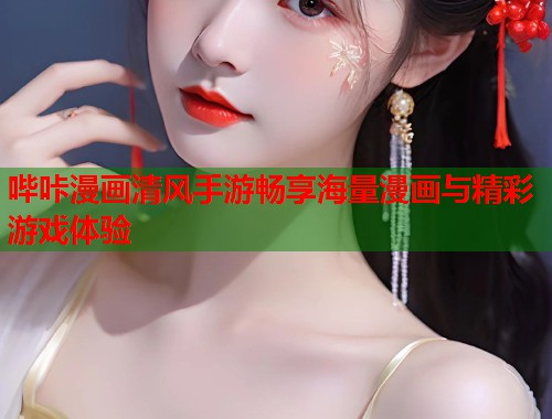 哔咔漫画清风手游畅享海量漫画与精彩游戏体验