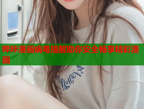 哔咔漫画病毒提醒助你安全畅享精彩漫画