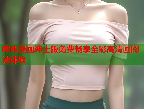 哔咔漫画绅士版免费畅享全彩高清画阅读体验