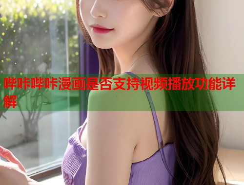 哔咔哔咔漫画是否支持视频播放功能详解