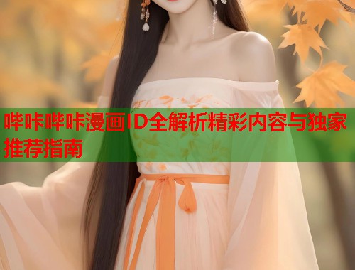 哔咔哔咔漫画ID全解析精彩内容与独家推荐指南